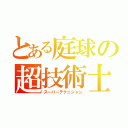 とある庭球の超技術士（スーパーテクニシャン）