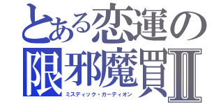 とある恋運の限邪魔買Ⅱ（ミスディック・ガーディオン）