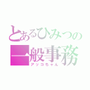 とあるひみつの一般事務（アッコちゃん）