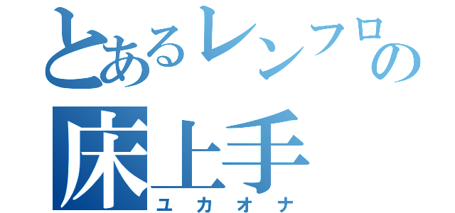 とあるレンフロの床上手（ユカオナ）