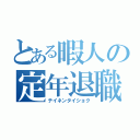 とある暇人の定年退職（テイネンタイショク）