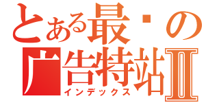 とある最强の广告特站Ⅱ（インデックス）