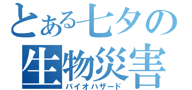 とある七夕の生物災害（バイオハザード）