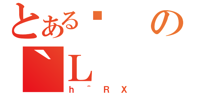 とある݂の｀Ｌ（ｈ＾ＲＸ）