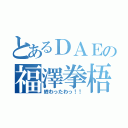 とあるＤＡＥの福澤拳梧（終わったわっ！！）