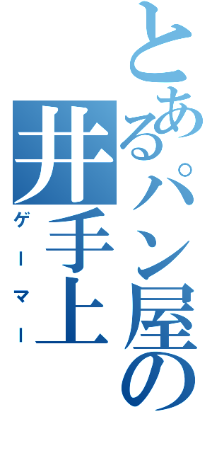 とあるパン屋の井手上（ゲーマー）