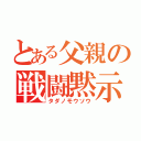 とある父親の戦闘黙示録（タダノモウソウ）