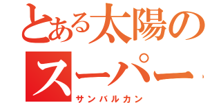 とある太陽のスーパー戦隊（サンバルカン）