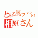 とある嵐ファンの相原さん（）