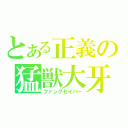 とある正義の猛獣大牙（ファングセイバー）