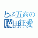 とある五高の脇田狂愛（脇田先輩ファン）