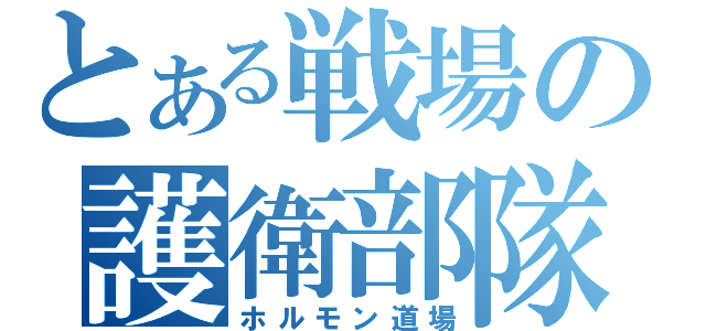 とある戦場の護衛部隊（ホルモン道場）