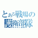 とある戦場の護衛部隊（ホルモン道場）