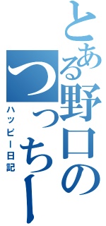 とある野口のつっちー記録（ハッピー日記）