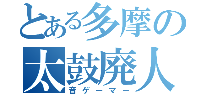 とある多摩の太鼓廃人（音ゲーマー）