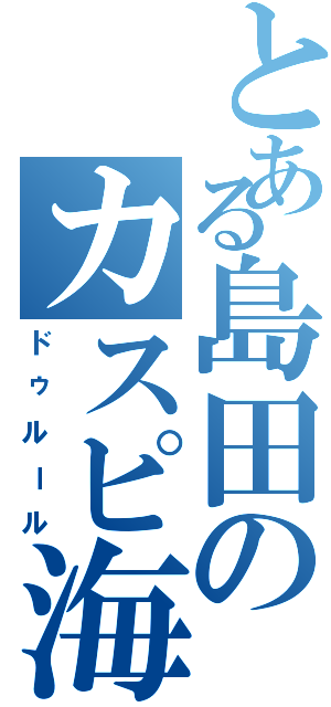 とある島田のカスピ海（ドゥルール）