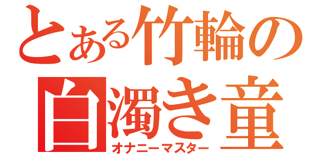 とある竹輪の白濁き童帝（オナニーマスター）