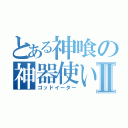 とある神喰の神器使いⅡ（ゴッドイーター）