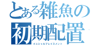 とある雑魚の初期配置（イニシャルプレイスメント）