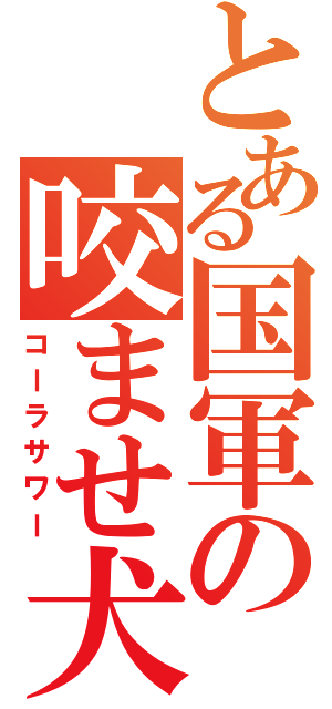 とある国軍の咬ませ犬（コーラサワー）