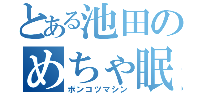 とある池田のめちゃ眠（ポンコツマシン）