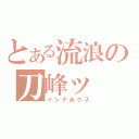 とある流浪の刀峰ッ（インデあクス）