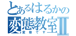 とあるはるかの変態教室Ⅱ（変態です）