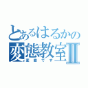 とあるはるかの変態教室Ⅱ（変態です）