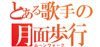 とある歌手の月面歩行（ムーンウォーク）