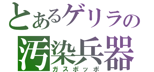 とあるゲリラの汚染兵器（ガスポッポ）