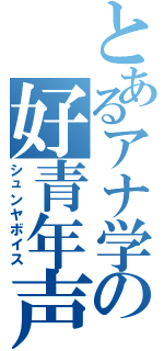 とあるアナ学の好青年声（シュンヤボイス）