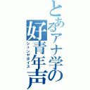 とあるアナ学の好青年声（シュンヤボイス）