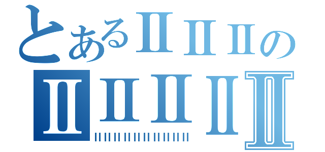 とあるⅡⅡⅡのⅡⅡⅡⅡⅡ（ⅡⅡⅡⅡⅡⅡⅡⅡⅡⅡ）