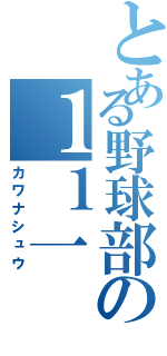 とある野球部の１１一（カワナシュウ）