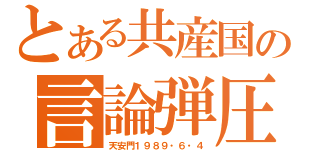 とある共産国の言論弾圧（天安門１９８９・６・４）