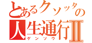 とあるクソッタレの人生通行Ⅱ（ゲンソウ）