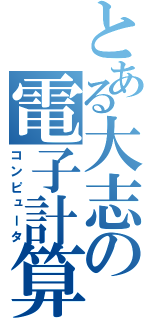 とある大志の電子計算機（コンピュータ）