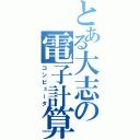 とある大志の電子計算機（コンピュータ）