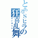 とあるＳヒラの狂喜乱舞（だいまじん）