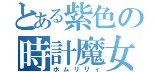 とある紫色の時計魔女（ホムリリィ）