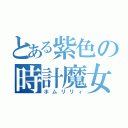 とある紫色の時計魔女（ホムリリィ）