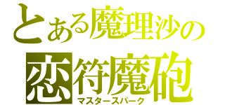 とある魔理沙の恋符魔砲（マスタースパーク）