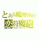 とある魔理沙の恋符魔砲（マスタースパーク）