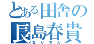 とある田舎の長島春貴（なりやん）