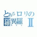 とあるロリの羅異羅Ⅱ（ライラ）