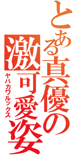 とある真優の激可愛姿（ヤバカワルックス）