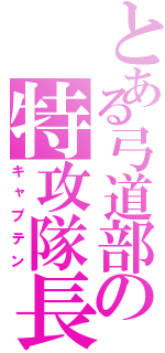 とある弓道部の特攻隊長（キャプテン）