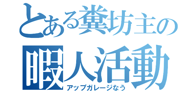 とある糞坊主の暇人活動（アップガレージなう）