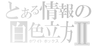 とある情報の白色立方Ⅱ（ホワイトボックス）