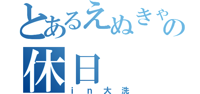 とあるえぬきゃんの休日（ｉｎ大洗）